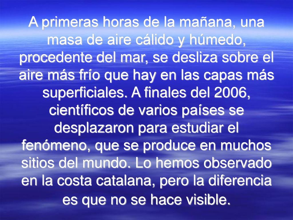 A primeras horas de la mañana, una masa de aire cálido y húmedo, procedente del mar, se desliza sobre el aire más frío que hay en las capas más superficiales.