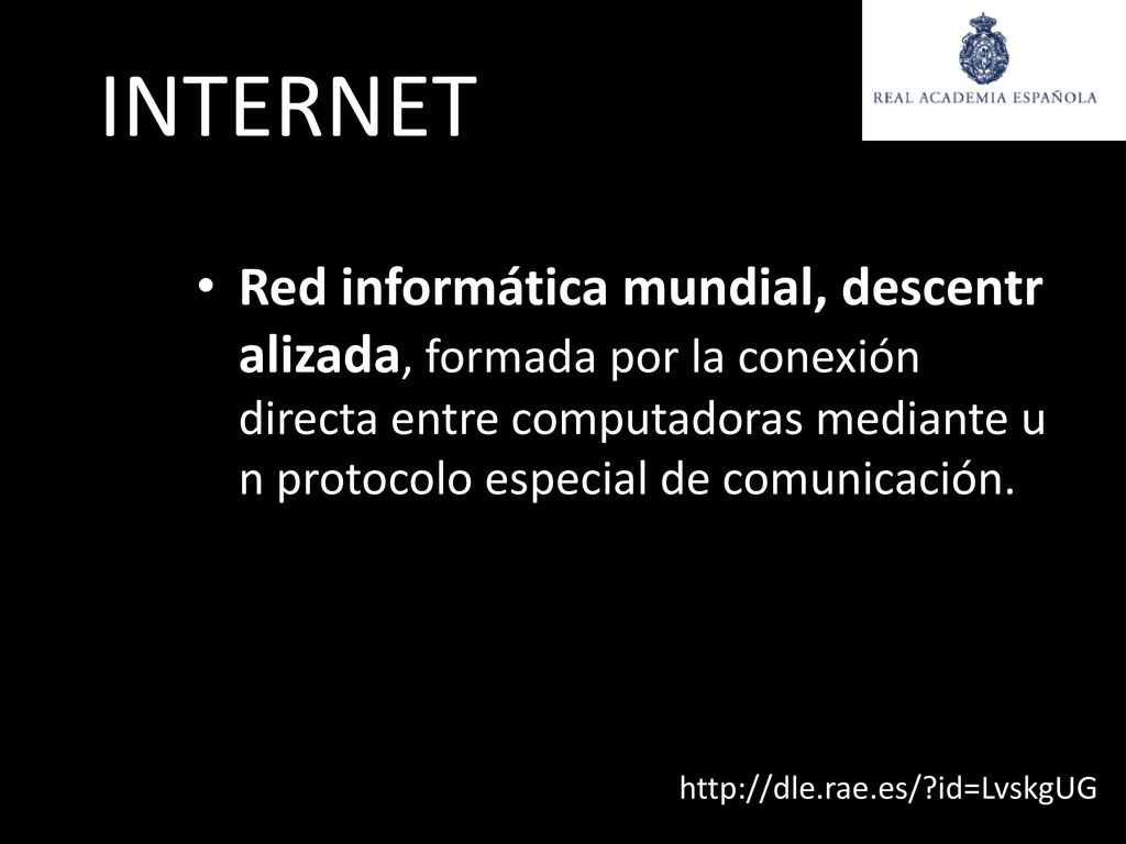 INTERNET Red informática mundial, descentralizada, formada por la conexión directa entre computadoras mediante un protocolo especial de comunicación.