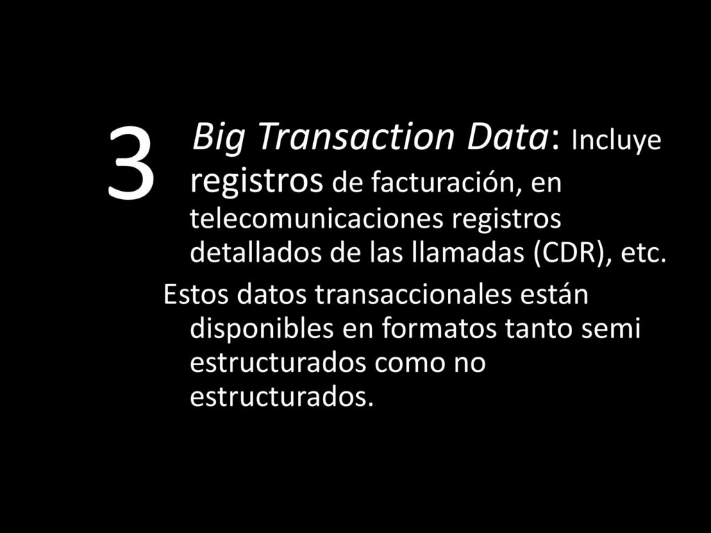 3 Big Transaction Data: Incluye registros de facturación, en telecomunicaciones registros detallados de las llamadas (CDR), etc.