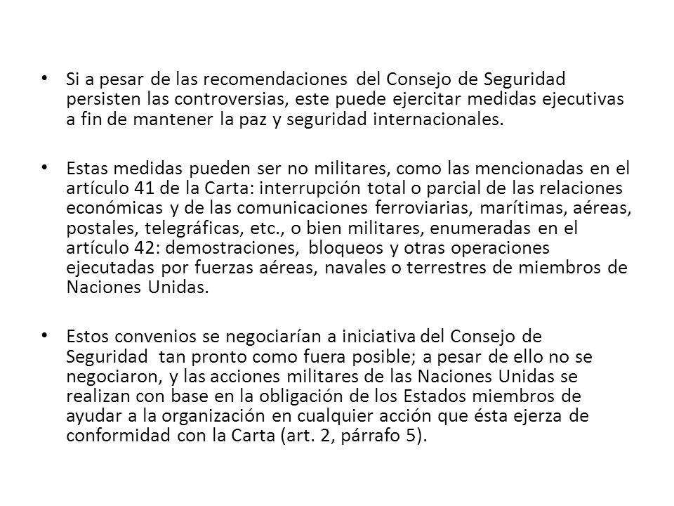 Si a pesar de las recomendaciones del Consejo de Seguridad persisten las controversias, este puede ejercitar medidas ejecutivas a fin de mantener la paz y seguridad internacionales.