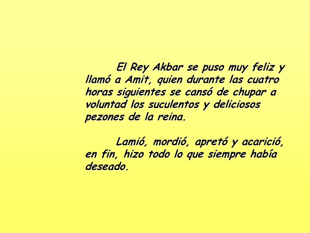 El Rey Akbar se puso muy feliz y llamó a Amit, quien durante las cuatro horas siguientes se cansó de chupar a voluntad los suculentos y deliciosos pezones de la reina.