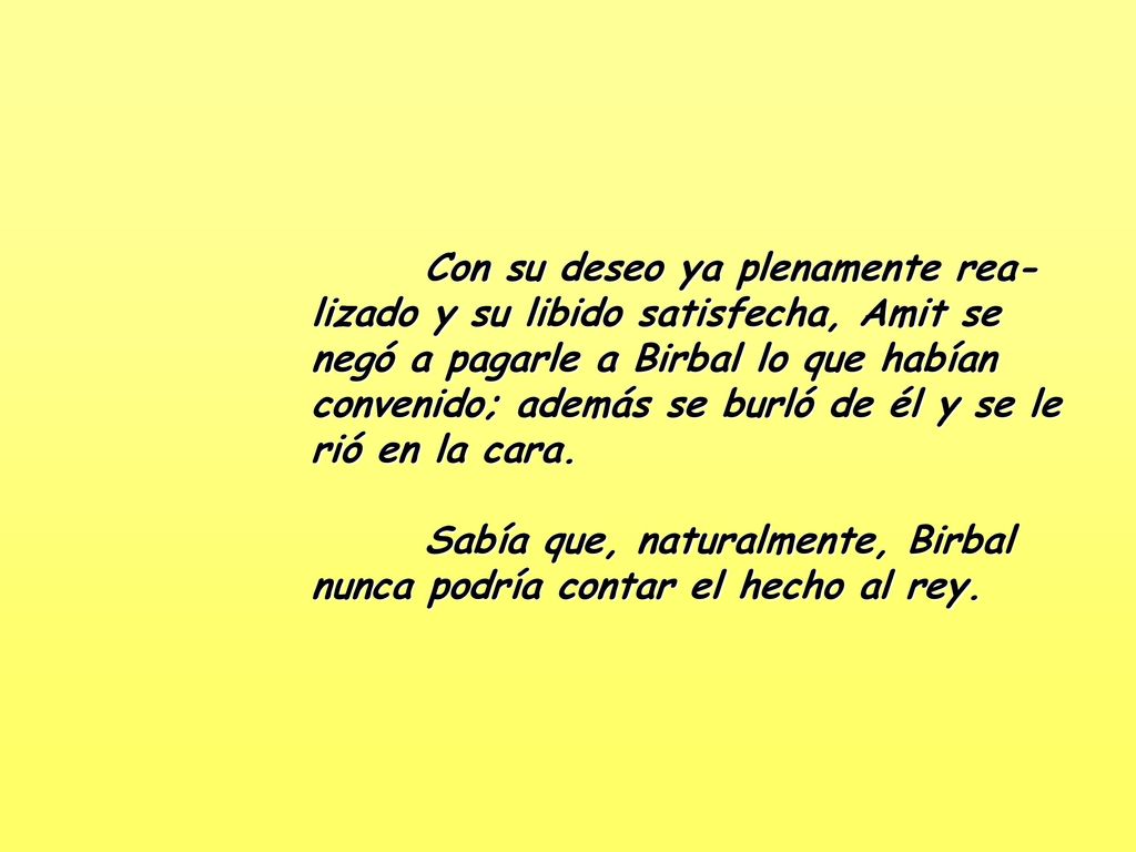 Con su deseo ya plenamente rea-lizado y su libido satisfecha, Amit se negó a pagarle a Birbal lo que habían convenido; además se burló de él y se le rió en la cara.