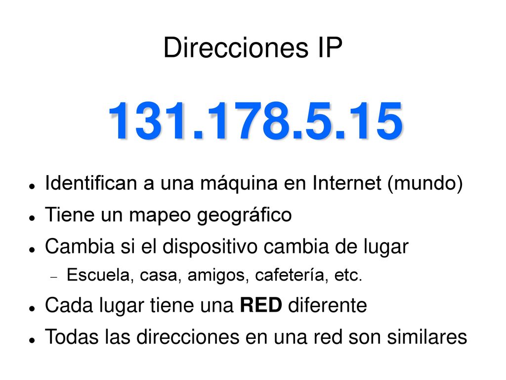 Direcciones IP Identifican a una máquina en Internet (mundo) Tiene un mapeo geográfico.