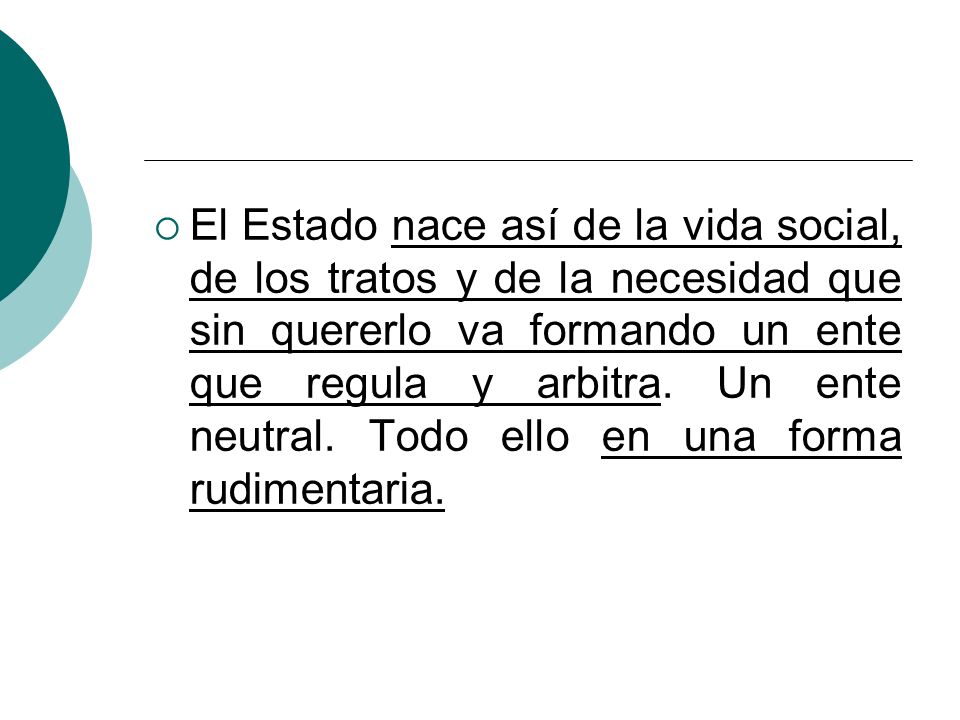 El Estado nace así de la vida social, de los tratos y de la necesidad que sin quererlo va formando un ente que regula y arbitra.