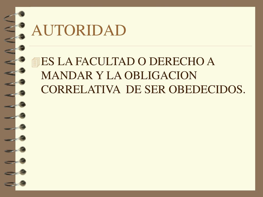 AUTORIDAD ES LA FACULTAD O DERECHO A MANDAR Y LA OBLIGACION CORRELATIVA DE SER OBEDECIDOS.