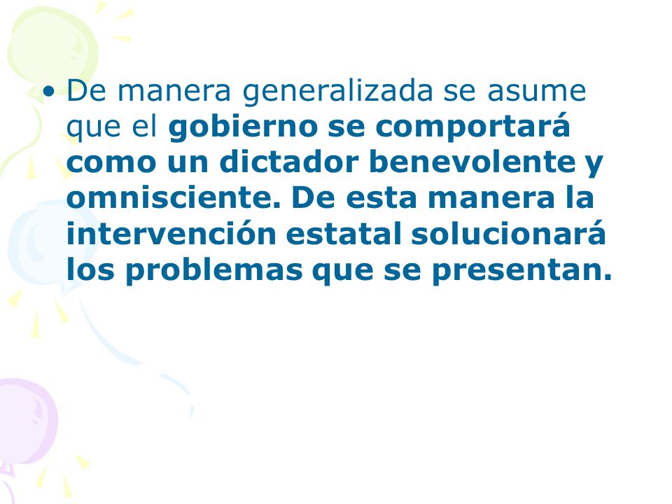De manera generalizada se asume que el gobierno se comportará como un dictador benevolente y omnisciente.