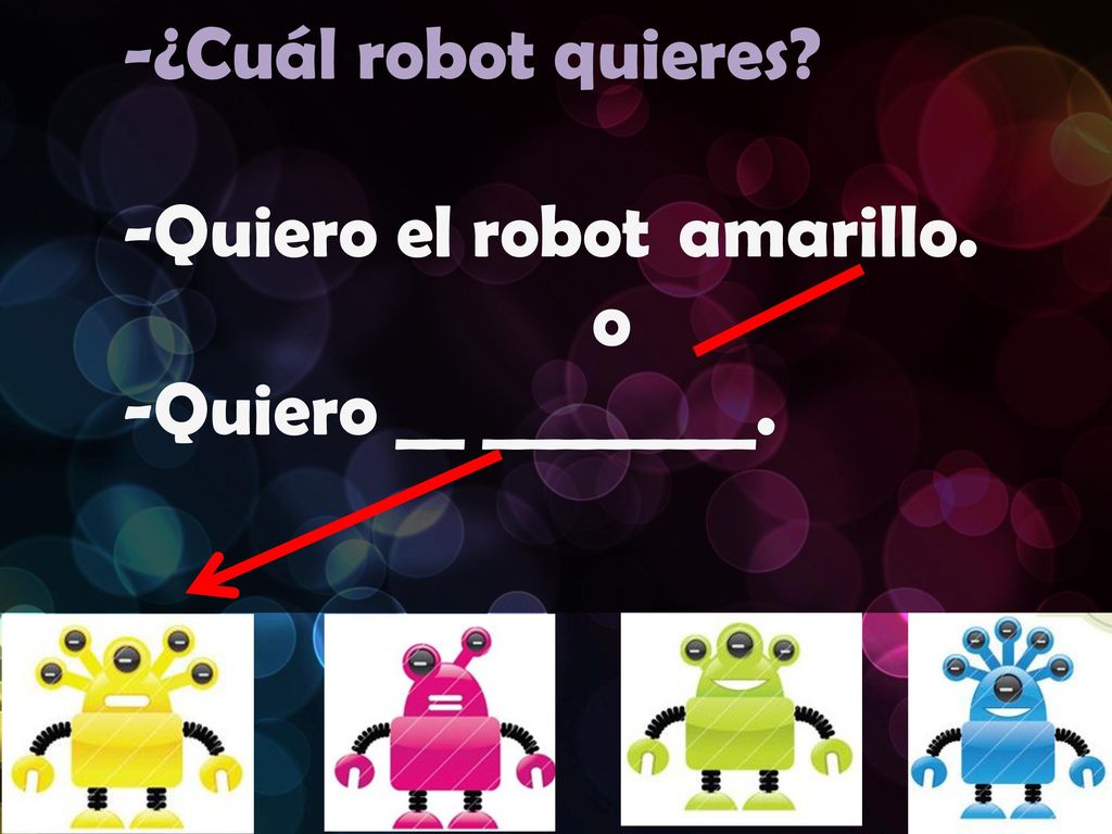 -¿Cuál robot quieres -Quiero el robot amarillo. o -Quiero __ ________.