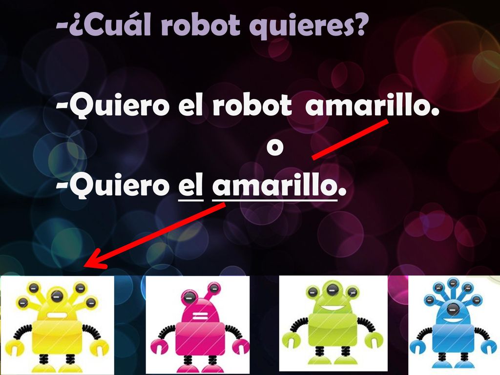 -¿Cuál robot quieres -Quiero el robot amarillo. o -Quiero el amarillo.