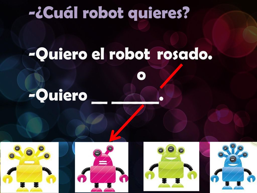 -¿Cuál robot quieres -Quiero el robot rosado. o -Quiero __ ______.