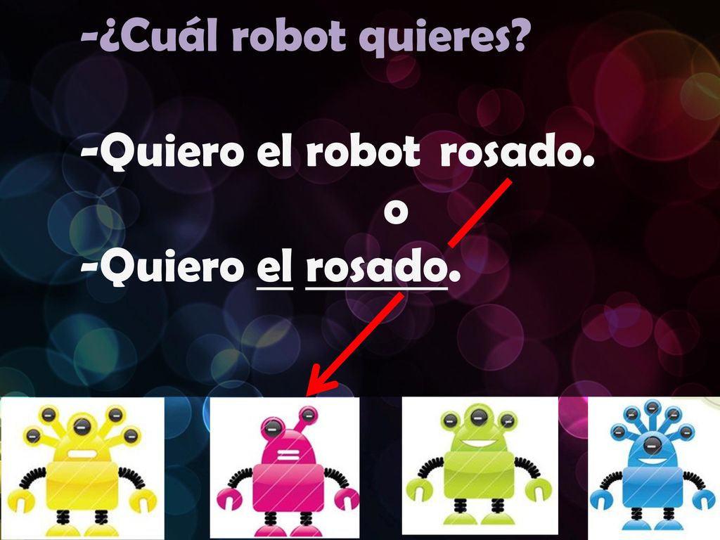 -¿Cuál robot quieres -Quiero el robot rosado. o -Quiero el rosado.