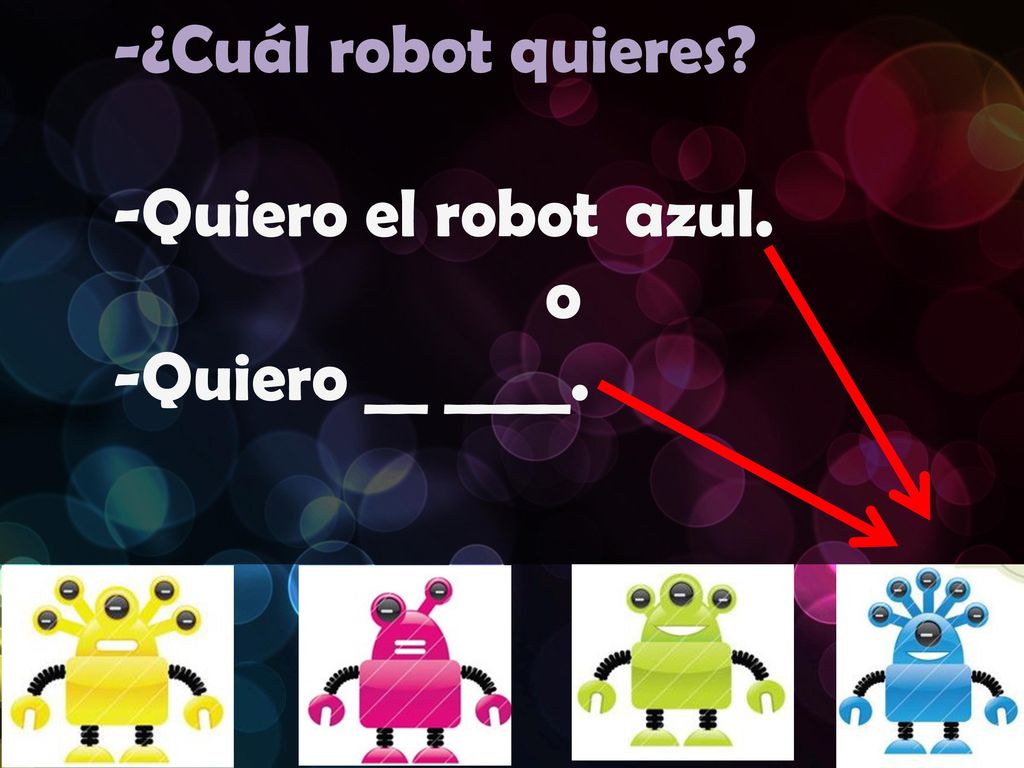 -¿Cuál robot quieres -Quiero el robot azul. o -Quiero __ ____.