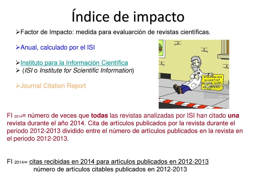 Índice de impacto Factor de Impacto: medida para evaluarción de revistas científicas. Anual, calculado por el ISI.