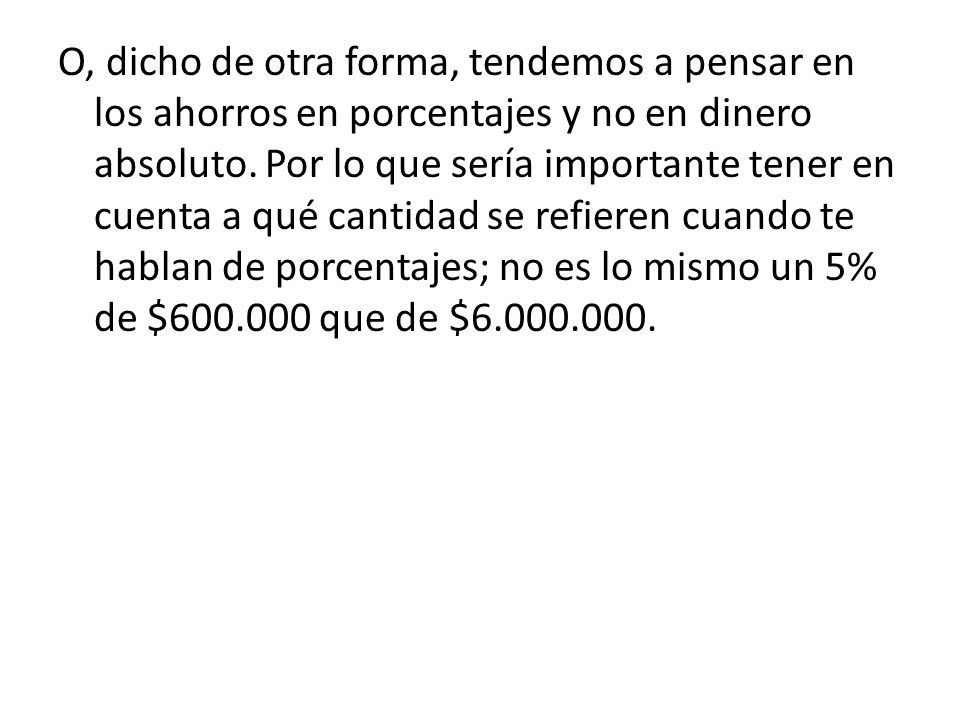 O, dicho de otra forma, tendemos a pensar en los ahorros en porcentajes y no en dinero absoluto.