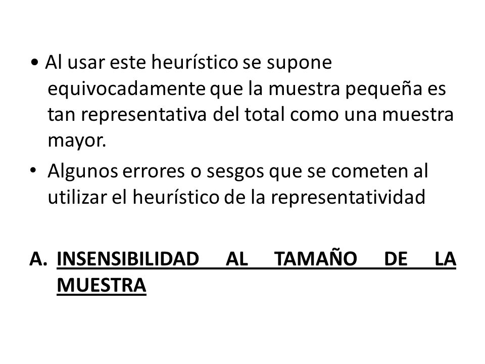 • Al usar este heurístico se supone equivocadamente que la muestra pequeña es tan representativa del total como una muestra mayor.
