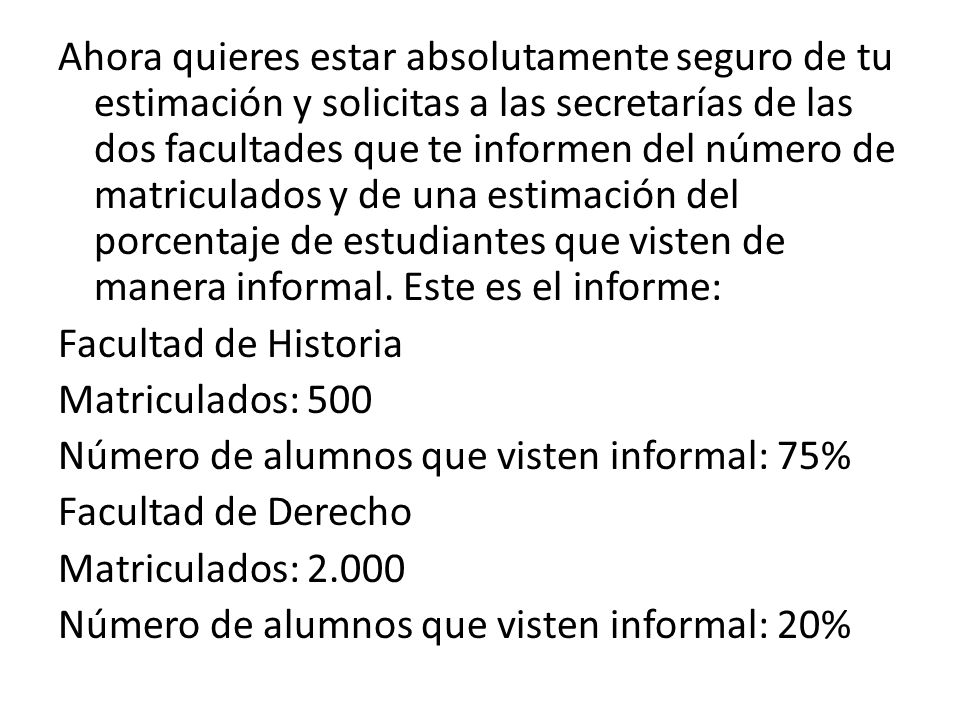 Ahora quieres estar absolutamente seguro de tu estimación y solicitas a las secretarías de las dos facultades que te informen del número de matriculados y de una estimación del porcentaje de estudiantes que visten de manera informal.