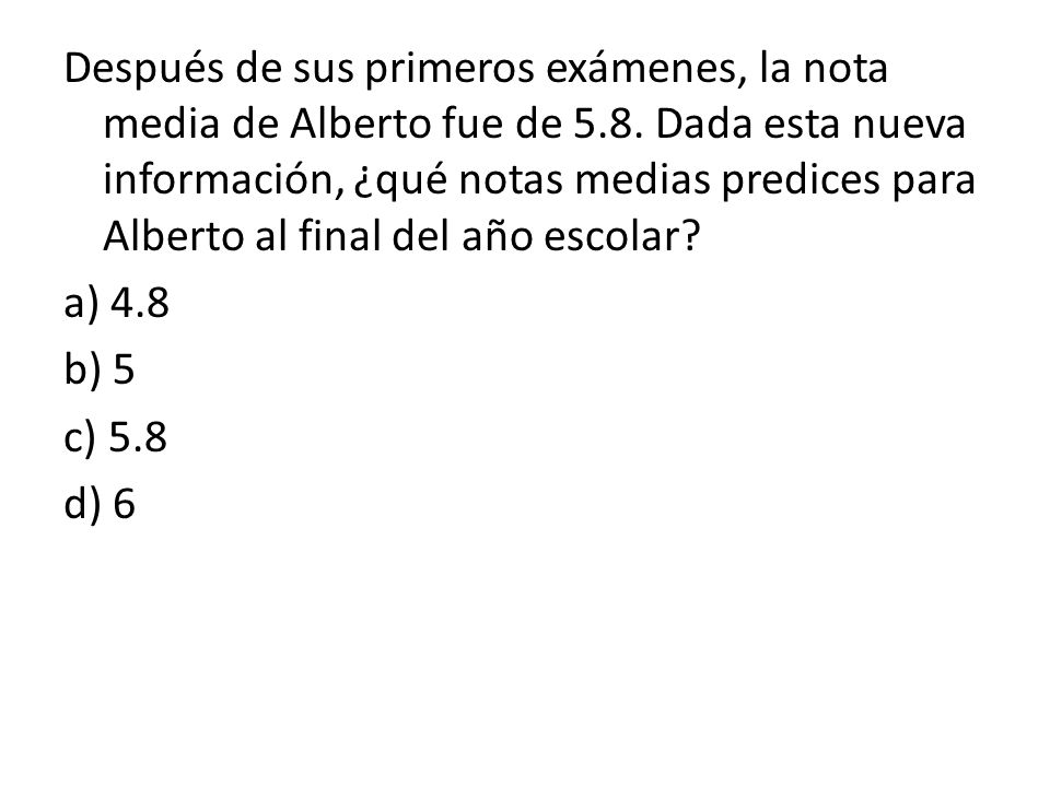 Después de sus primeros exámenes, la nota media de Alberto fue de 5. 8