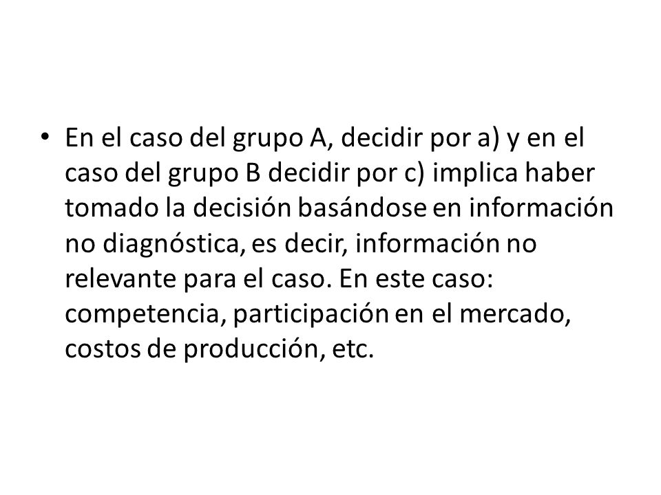 En el caso del grupo A, decidir por a) y en el caso del grupo B decidir por c) implica haber tomado la decisión basándose en información no diagnóstica, es decir, información no relevante para el caso.
