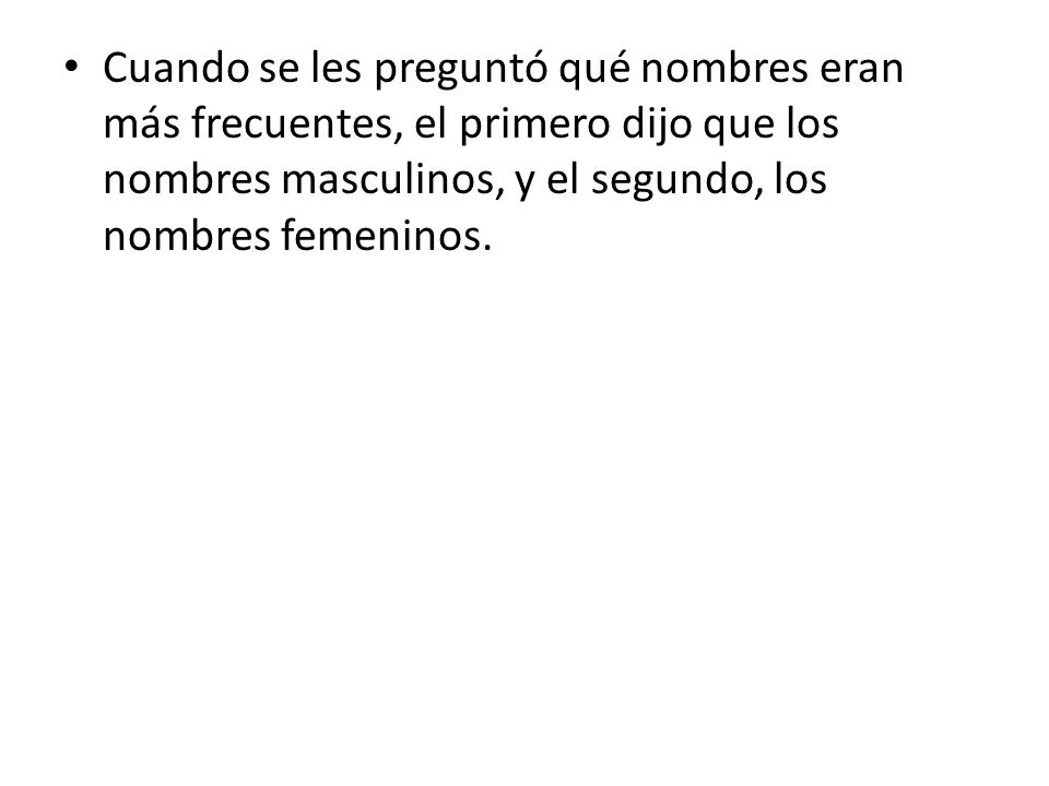 Cuando se les preguntó qué nombres eran más frecuentes, el primero dijo que los nombres masculinos, y el segundo, los nombres femeninos.
