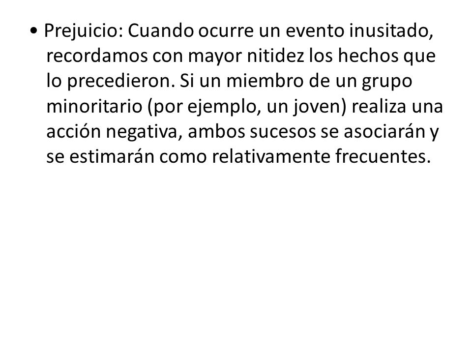 • Prejuicio: Cuando ocurre un evento inusitado, recordamos con mayor nitidez los hechos que lo precedieron.