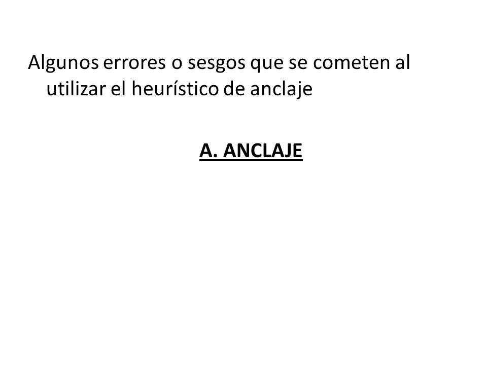 Algunos errores o sesgos que se cometen al utilizar el heurístico de anclaje A. ANCLAJE