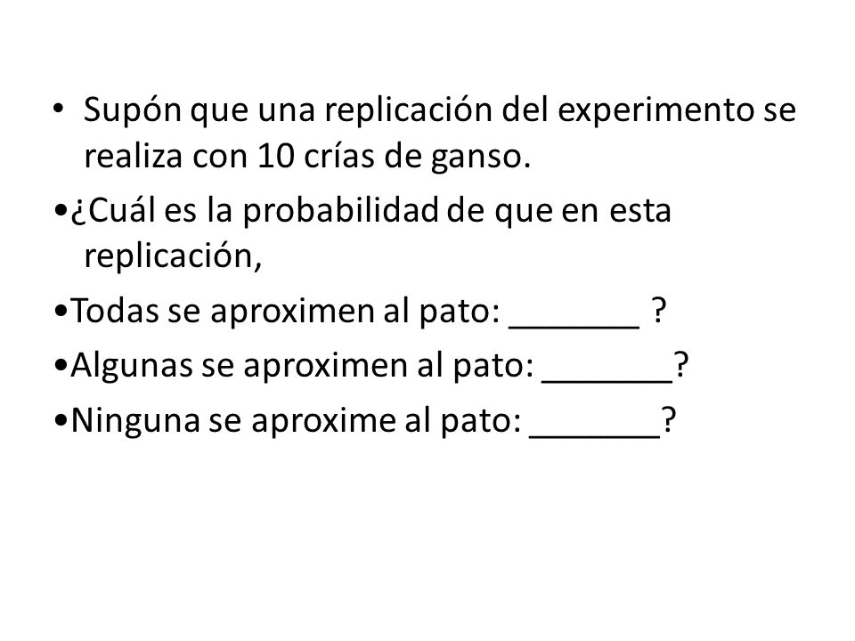Supón que una replicación del experimento se realiza con 10 crías de ganso.