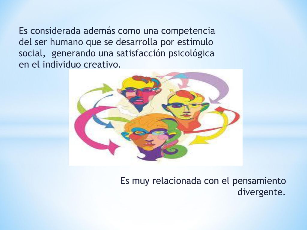 Es considerada además como una competencia del ser humano que se desarrolla por estimulo social, generando una satisfacción psicológica en el individuo creativo.