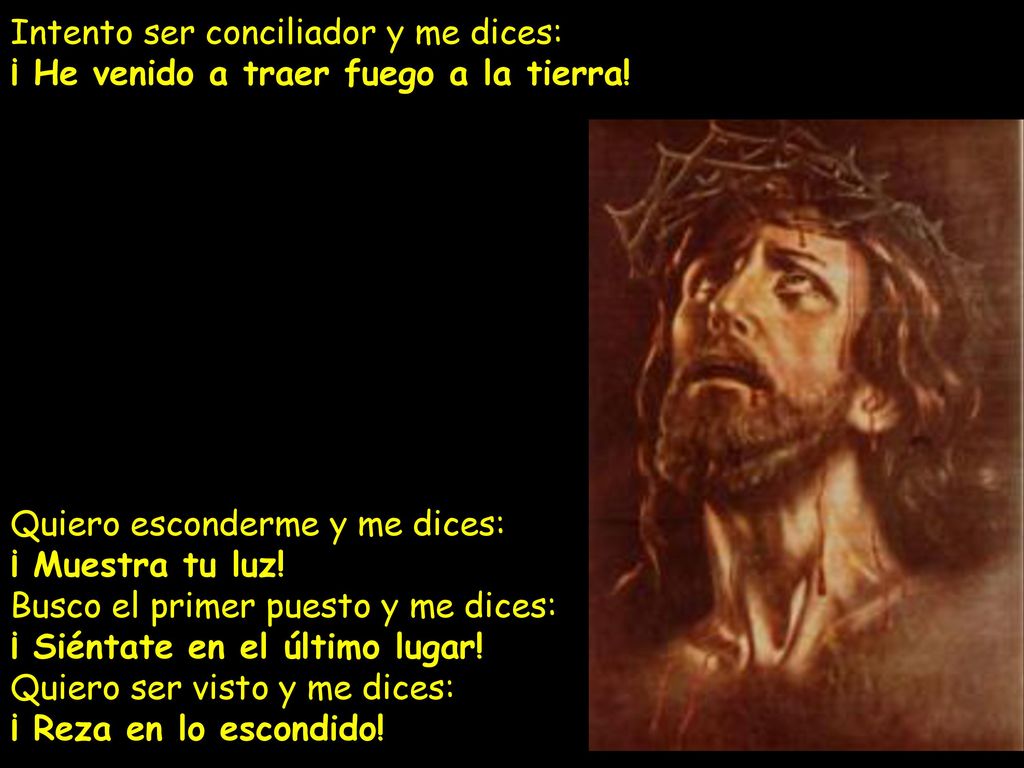 Intento ser conciliador y me dices: ¡ He venido a traer fuego a la tierra.
