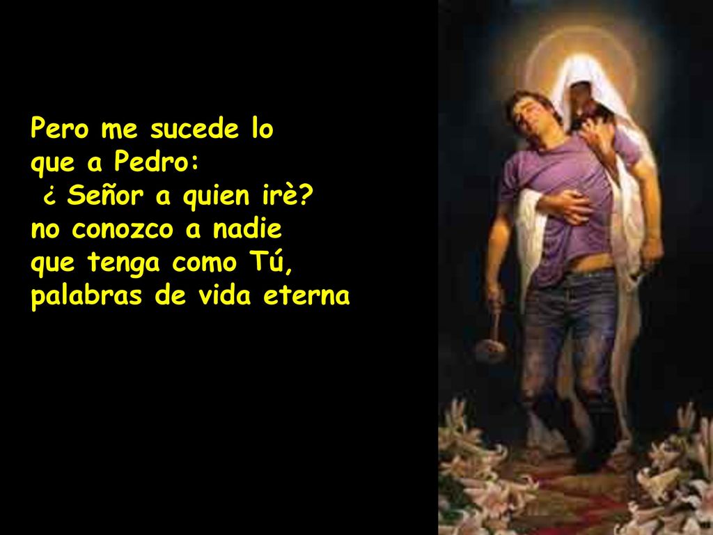 Pero me sucede lo que a Pedro: ¿ Señor a quien irè