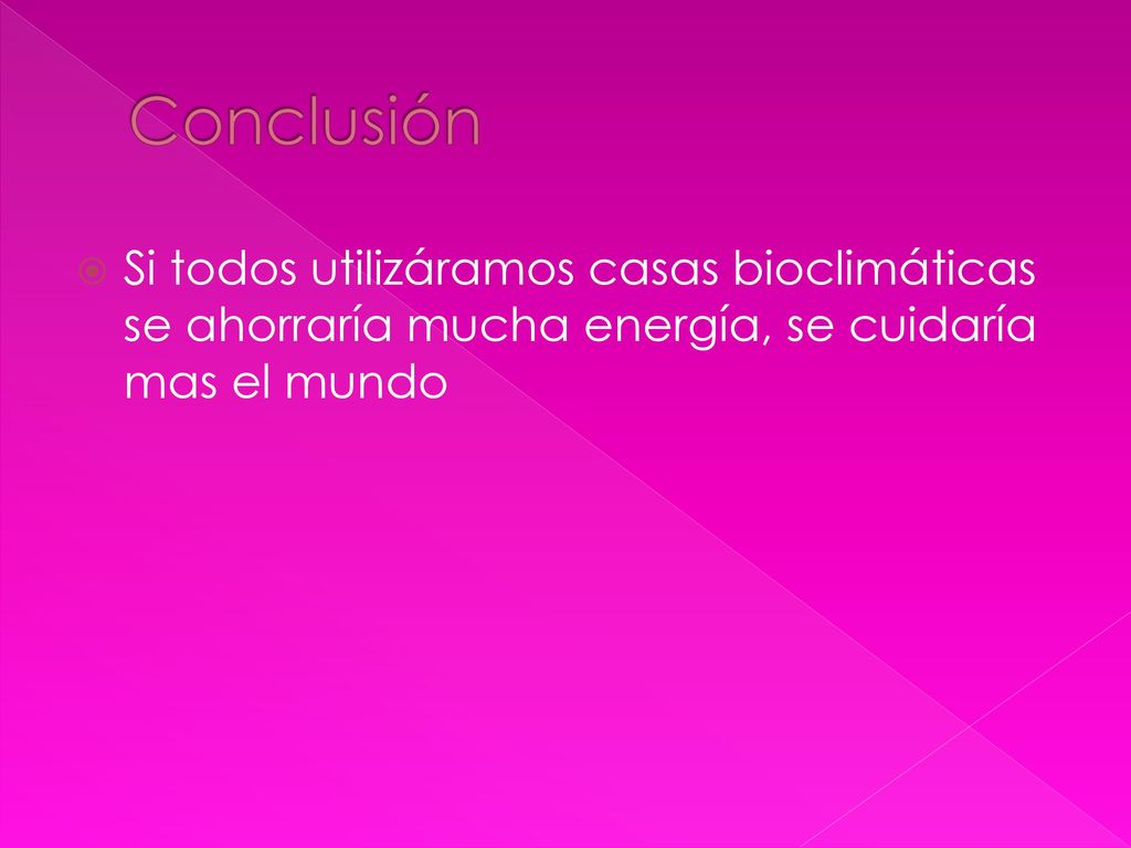 Conclusión Si todos utilizáramos casas bioclimáticas se ahorraría mucha energía, se cuidaría mas el mundo.
