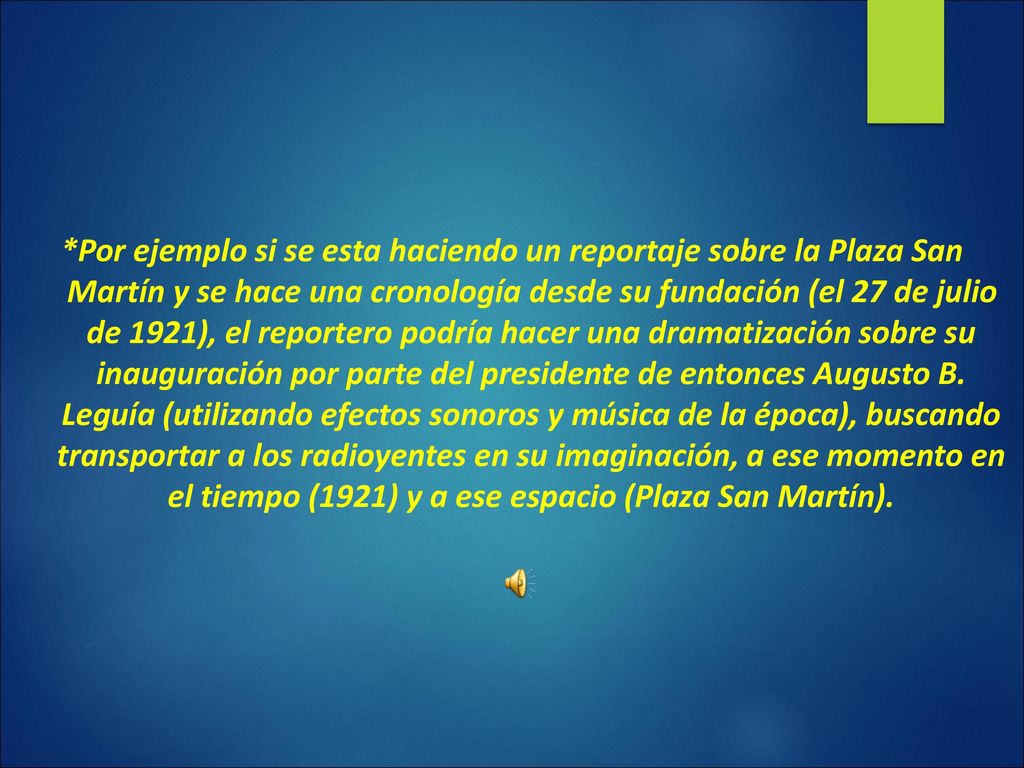 *Por ejemplo si se esta haciendo un reportaje sobre la Plaza San Martín y se hace una cronología desde su fundación (el 27 de julio de 1921), el reportero podría hacer una dramatización sobre su inauguración por parte del presidente de entonces Augusto B.