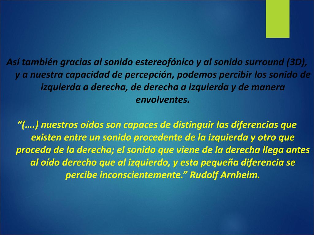 Así también gracias al sonido estereofónico y al sonido surround (3D), y a nuestra capacidad de percepción, podemos percibir los sonido de izquierda a derecha, de derecha a izquierda y de manera envolventes.
