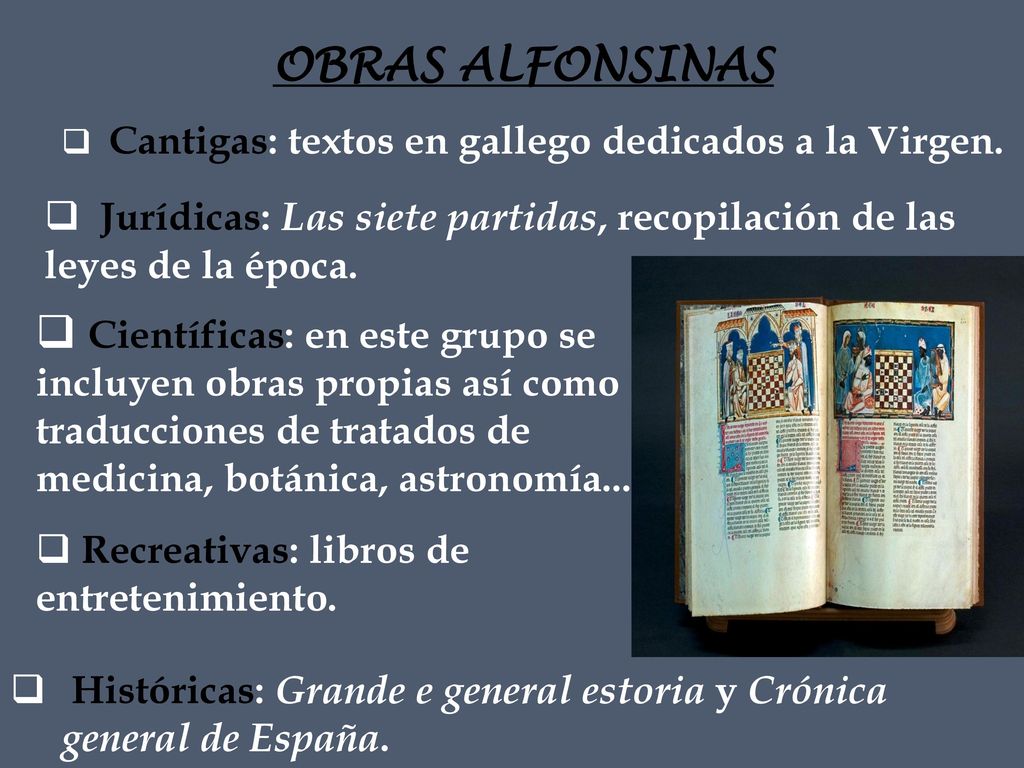 OBRAS ALFONSINAS Cantigas: textos en gallego dedicados a la Virgen. Jurídicas: Las siete partidas, recopilación de las leyes de la época.