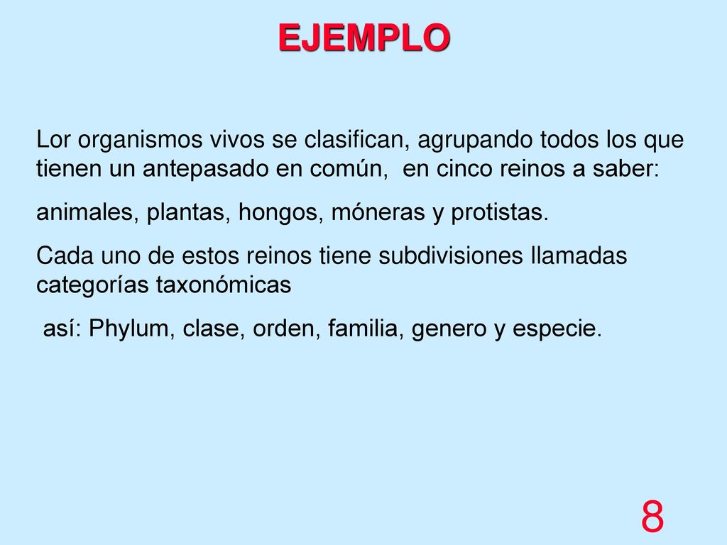 EJEMPLO Lor organismos vivos se clasifican, agrupando todos los que tienen un antepasado en común, en cinco reinos a saber: