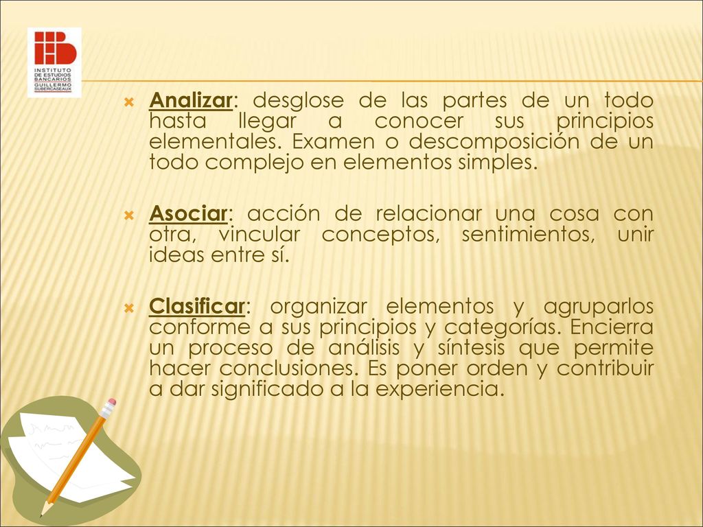 Analizar: desglose de las partes de un todo hasta llegar a conocer sus principios elementales. Examen o descomposición de un todo complejo en elementos simples.
