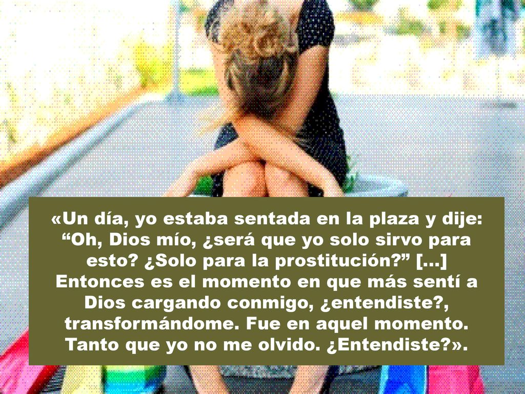 «Un día, yo estaba sentada en la plaza y dije: Oh, Dios mío, ¿será que yo solo sirvo para esto.
