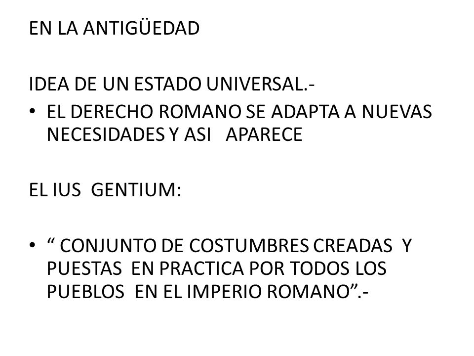 EN LA ANTIGÜEDAD IDEA DE UN ESTADO UNIVERSAL.- EL DERECHO ROMANO SE ADAPTA A NUEVAS NECESIDADES Y ASI APARECE.