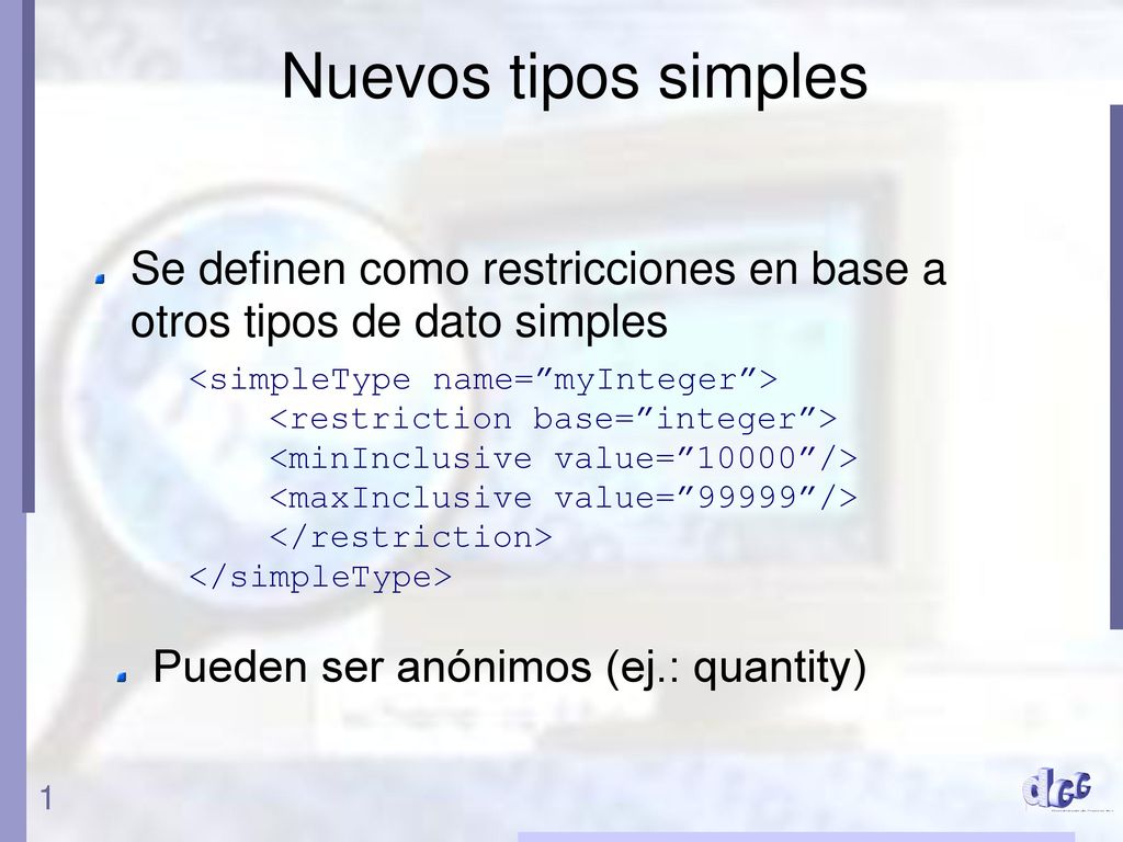 Nuevos tipos simples Se definen como restricciones en base a otros tipos de dato simples. <simpleType name= myInteger >