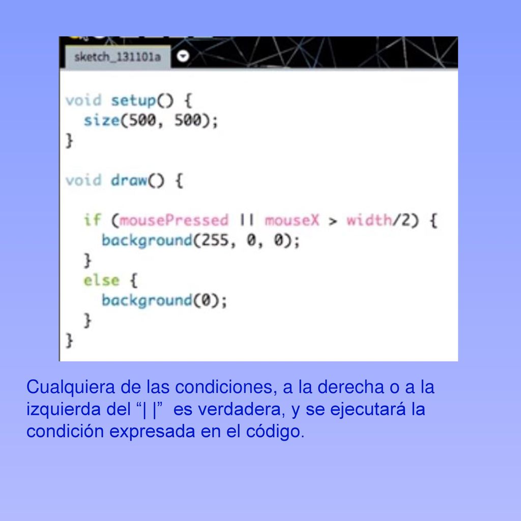 Cualquiera de las condiciones, a la derecha o a la izquierda del | | es verdadera, y se ejecutará la condición expresada en el código.