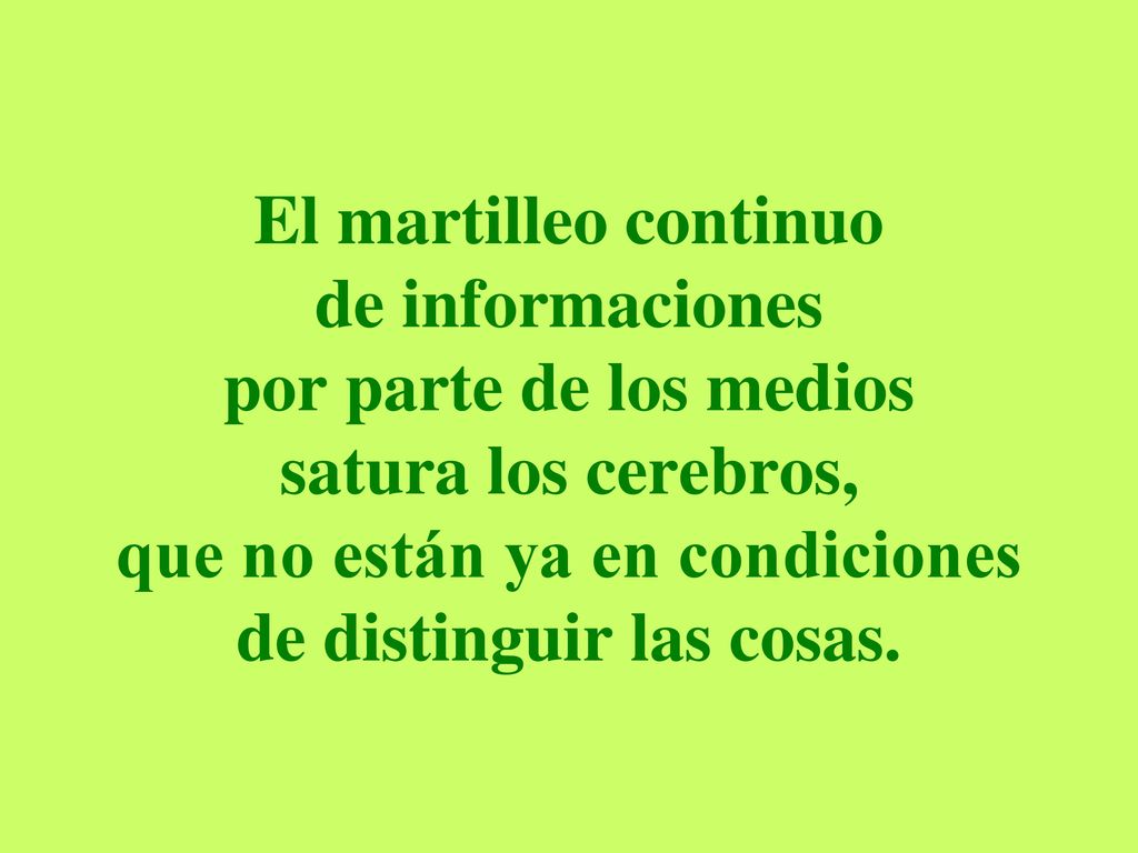 El martilleo continuo de informaciones por parte de los medios satura los cerebros, que no están ya en condiciones de distinguir las cosas.