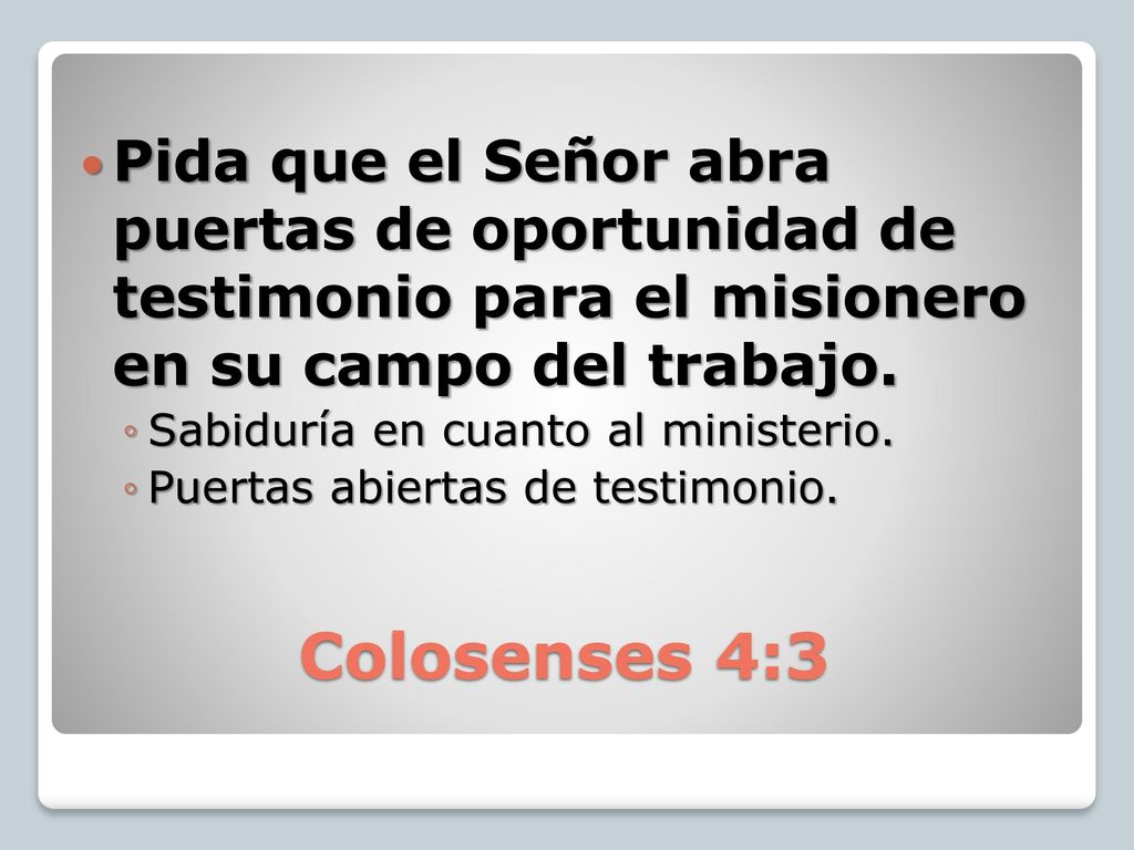 Pida que el Señor abra puertas de oportunidad de testimonio para el misionero en su campo del trabajo.