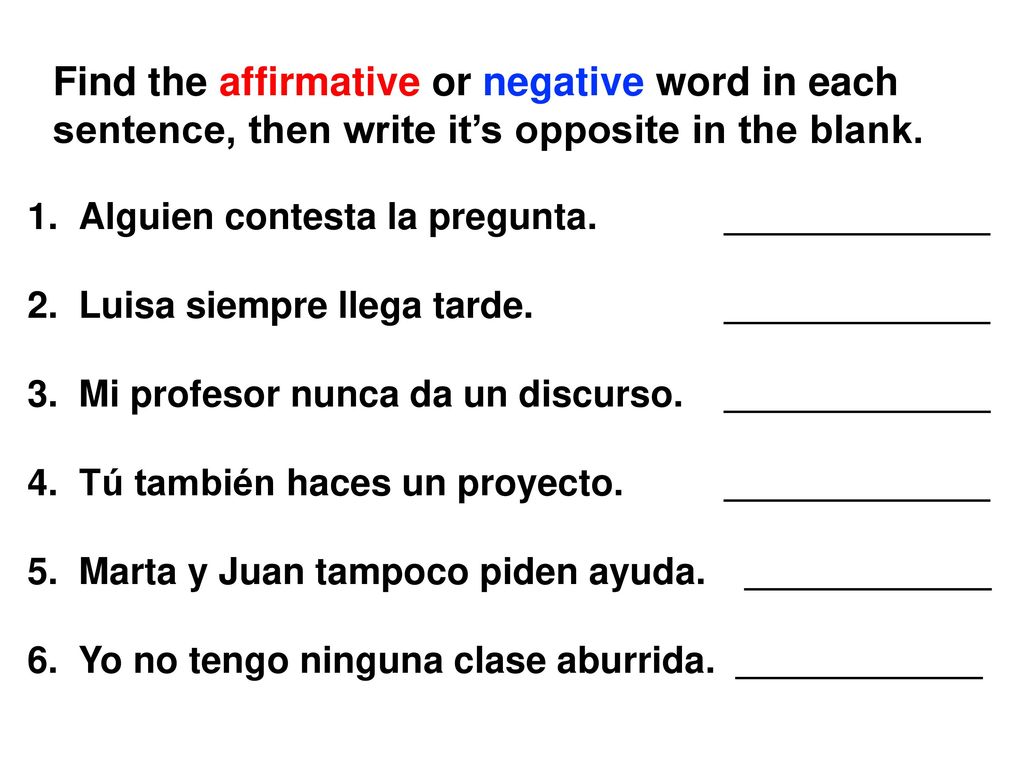 Find the affirmative or negative word in each sentence, then write it’s opposite in the blank.