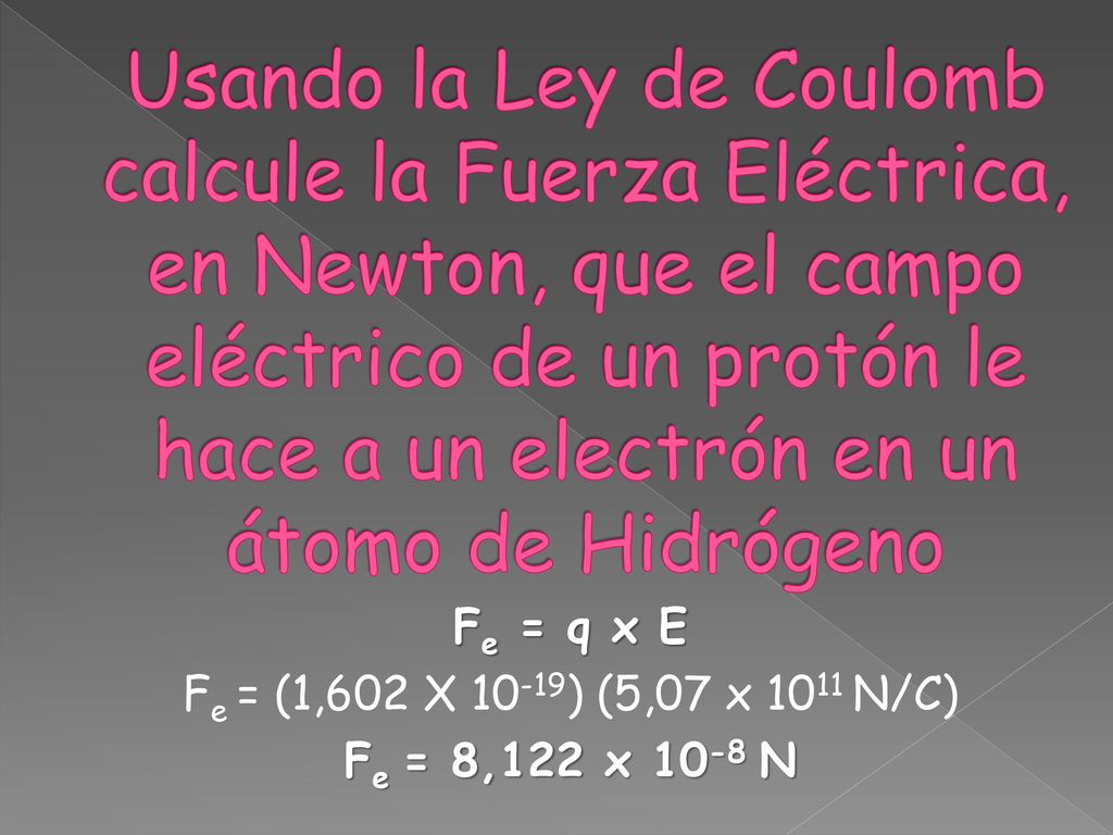 Usando la Ley de Coulomb calcule la Fuerza Eléctrica, en Newton, que el campo eléctrico de un protón le hace a un electrón en un átomo de Hidrógeno