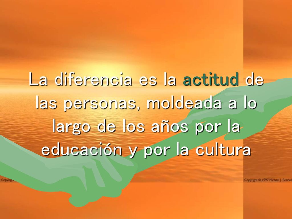 La diferencia es la actitud de las personas, moldeada a lo largo de los años por la educación y por la cultura