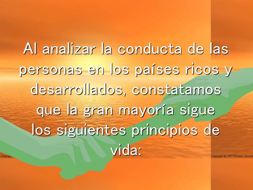 Al analizar la conducta de las personas en los países ricos y desarrollados, constatamos que la gran mayoría sigue los siguientes principios de vida: