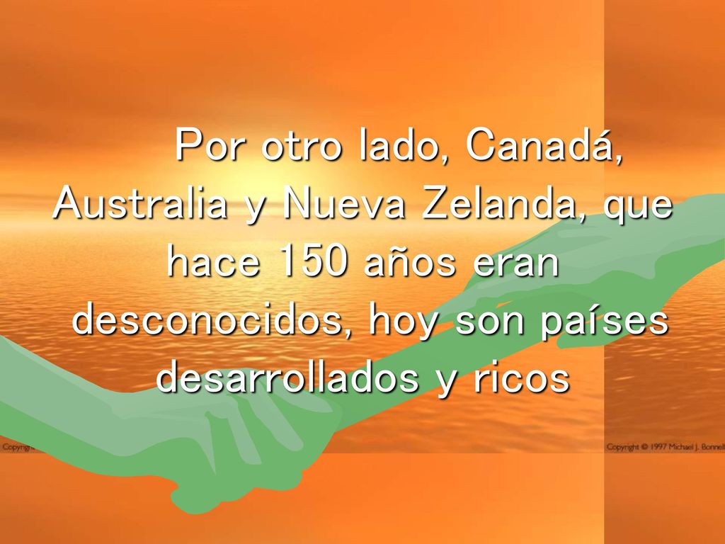 Por otro lado, Canadá, Australia y Nueva Zelanda, que hace 150 años eran desconocidos, hoy son países desarrollados y ricos