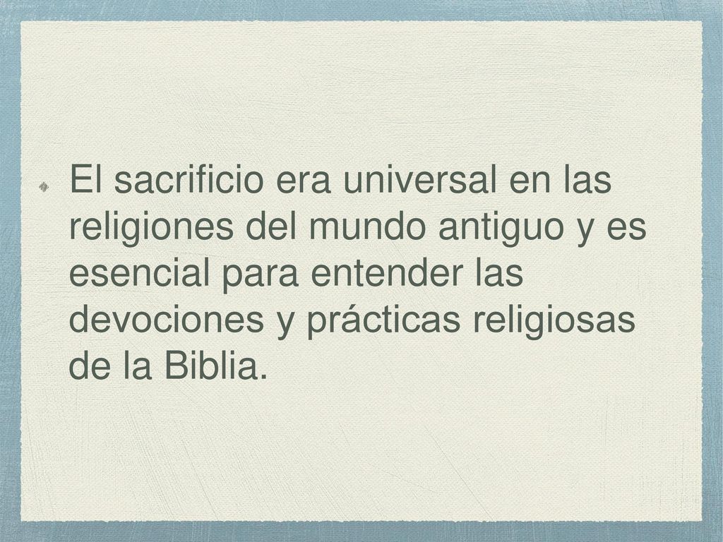 El sacrificio era universal en las religiones del mundo antiguo y es esencial para entender las devociones y prácticas religiosas de la Biblia.