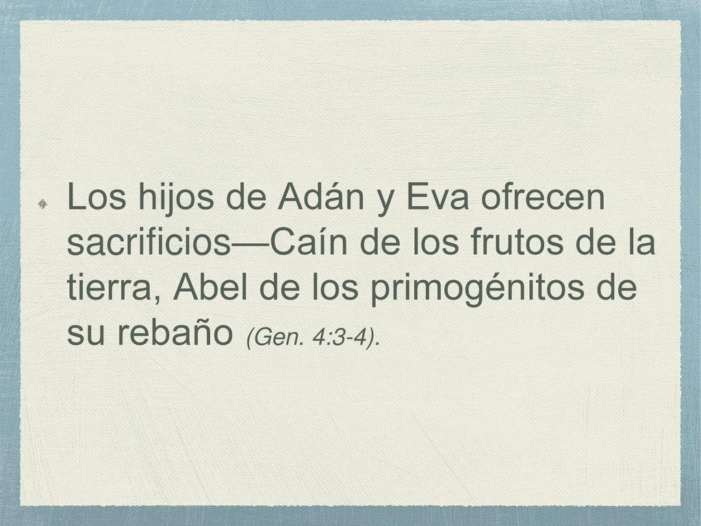 Los hijos de Adán y Eva ofrecen sacrificios—Caín de los frutos de la tierra, Abel de los primogénitos de su rebaño (Gen.