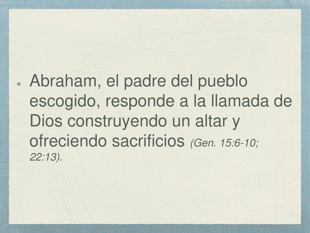 Abraham, el padre del pueblo escogido, responde a la llamada de Dios construyendo un altar y ofreciendo sacrificios (Gen.