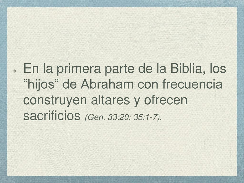 En la primera parte de la Biblia, los hijos de Abraham con frecuencia construyen altares y ofrecen sacrificios (Gen.