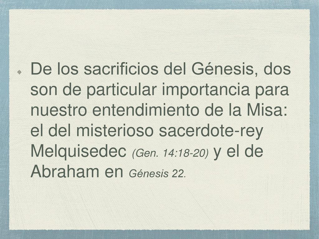 De los sacrificios del Génesis, dos son de particular importancia para nuestro entendimiento de la Misa: el del misterioso sacerdote-rey Melquisedec (Gen.